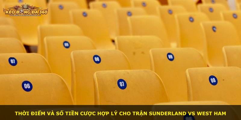 Thời điểm và số tiền cược hợp lý cho trận Sunderland vs West Ham