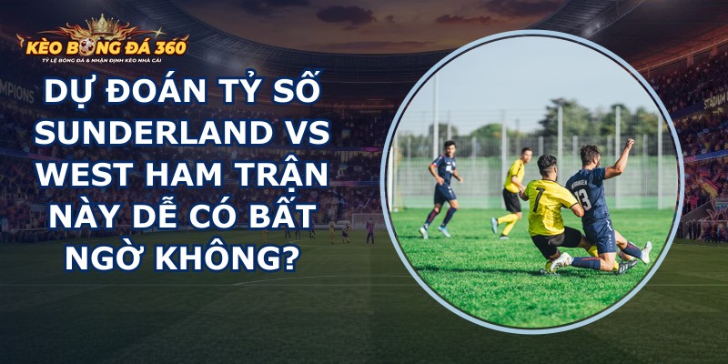 dự đoán tỷ số Sunderland vs West Ham