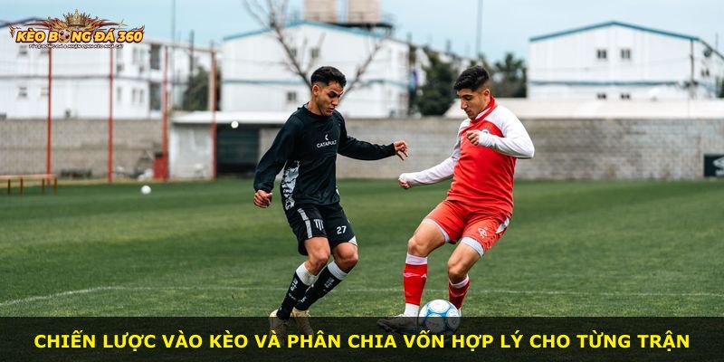 Chiến lược vào kèo và phân chia vốn hợp lý cho từng trận