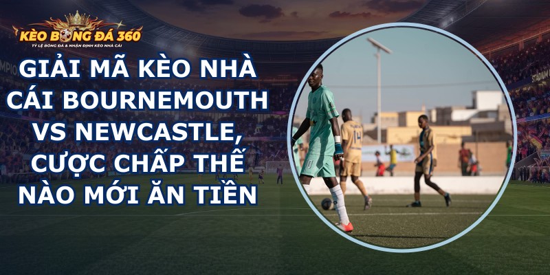 giải mã kèo nhà cái Bournemouth vs Newcastle