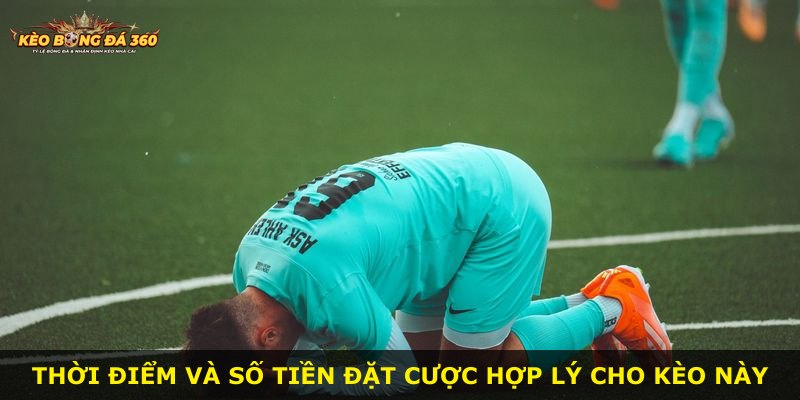 Thời điểm và số tiền đặt cược hợp lý cho kèo này