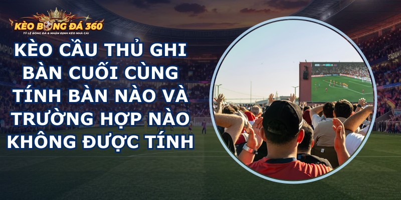 Kèo Cầu Thủ Ghi Bàn Cuối Cùng
