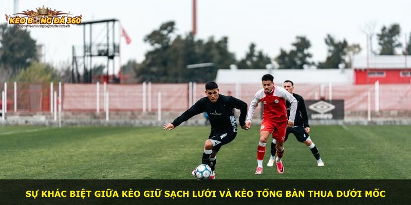 Sự khác biệt giữa kèo giữ sạch lưới và kèo tổng bàn thua dưới mốc