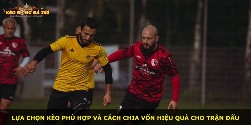 Lựa chọn kèo phù hợp và cách chia vốn hiệu quả cho trận đấu