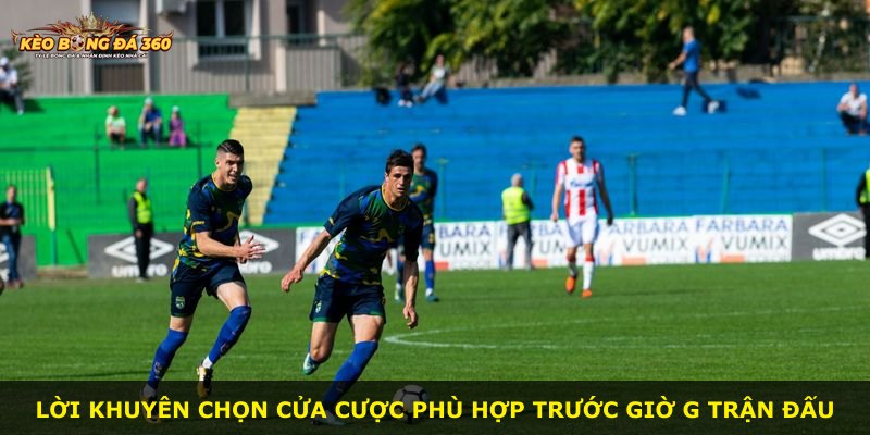 Lời khuyên chọn cửa cược phù hợp trước giờ G trận đấu