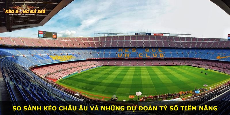 So sánh kèo châu Âu và những dự đoán tỷ số tiềm năng