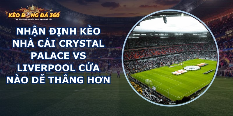 nhan dinh keo nha cai Crystal Palace vs Liverpool