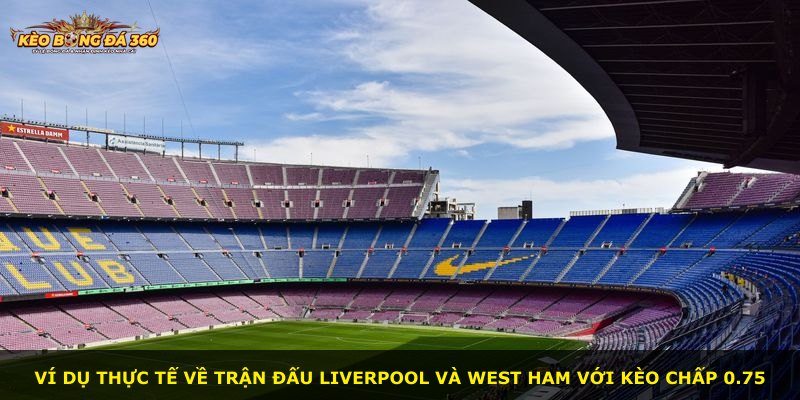 Ví dụ thực tế về trận đấu Liverpool và West Ham với kèo chấp 0.75